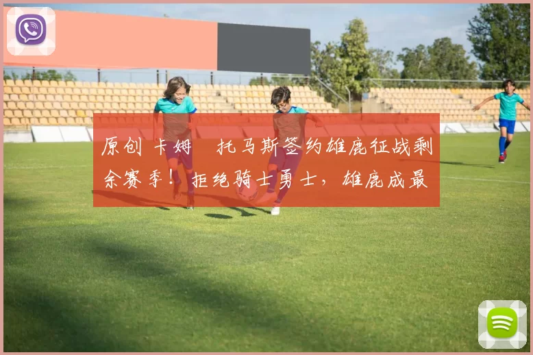 原创 卡姆・托马斯签约雄鹿征战剩余赛季！拒绝骑士勇士，雄鹿成最优选