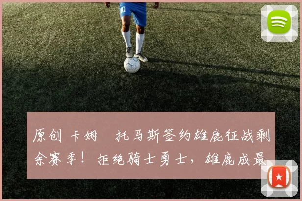 原创 卡姆・托马斯签约雄鹿征战剩余赛季！拒绝骑士勇士，雄鹿成最优选