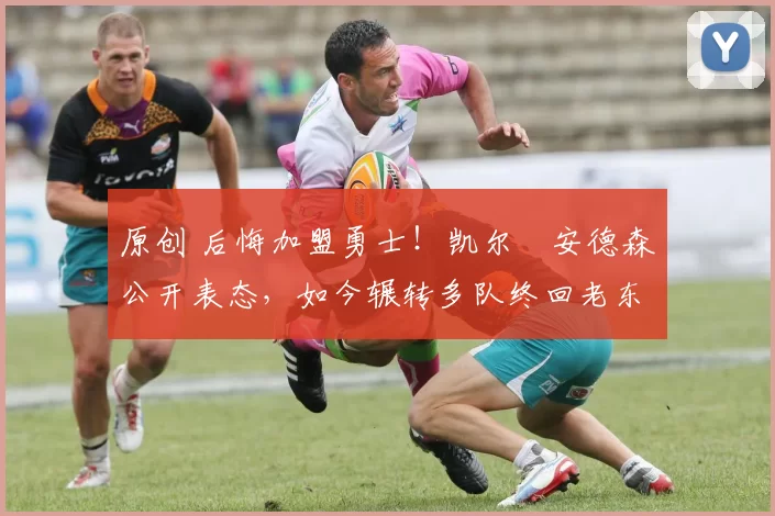 原创 后悔加盟勇士！凯尔・安德森公开表态，如今辗转多队终回老东家