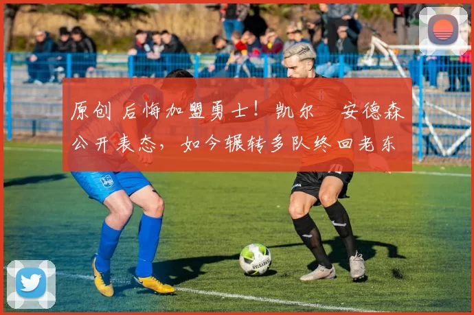 原创 后悔加盟勇士！凯尔・安德森公开表态，如今辗转多队终回老东家