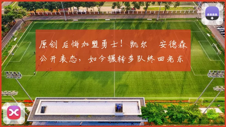 原创 后悔加盟勇士！凯尔・安德森公开表态，如今辗转多队终回老东家