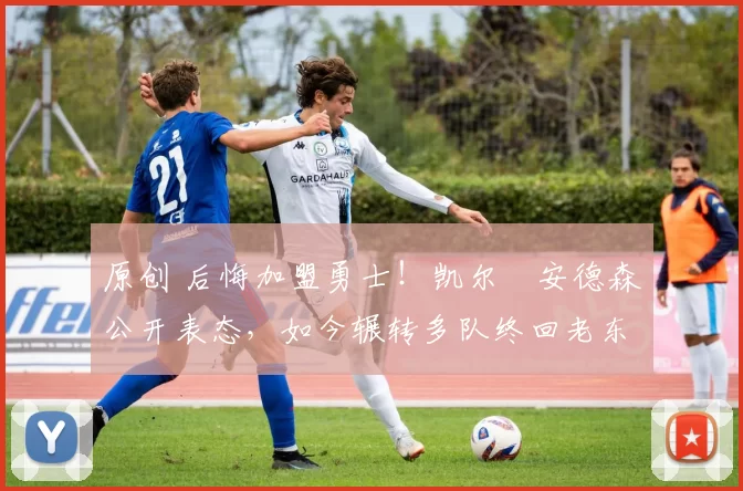 原创 后悔加盟勇士！凯尔・安德森公开表态，如今辗转多队终回老东家