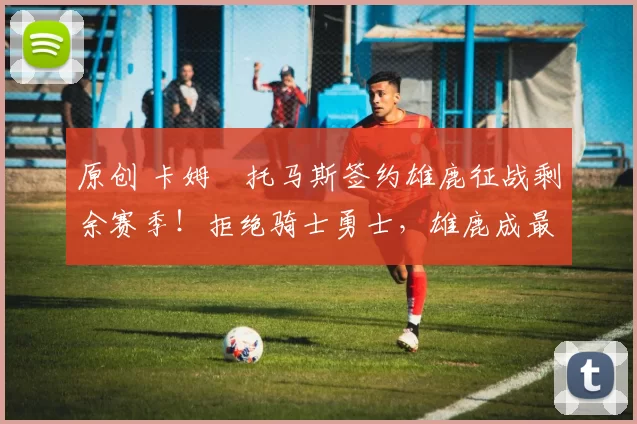 原创 卡姆・托马斯签约雄鹿征战剩余赛季！拒绝骑士勇士，雄鹿成最优选