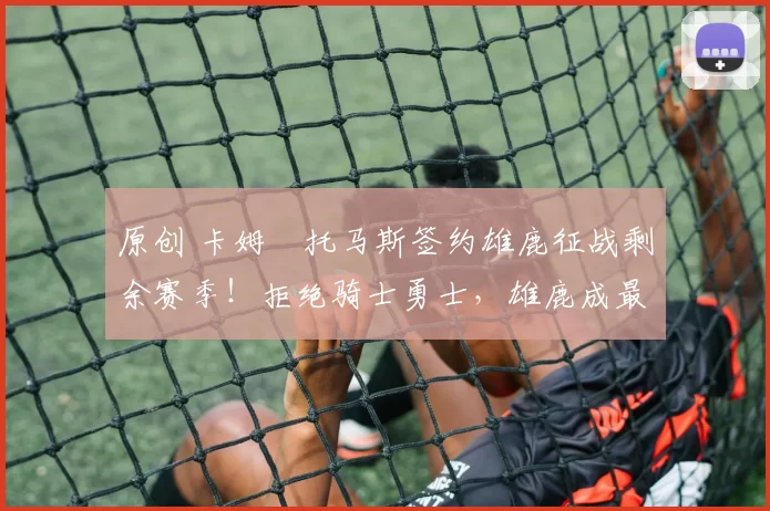 原创 卡姆・托马斯签约雄鹿征战剩余赛季！拒绝骑士勇士，雄鹿成最优选