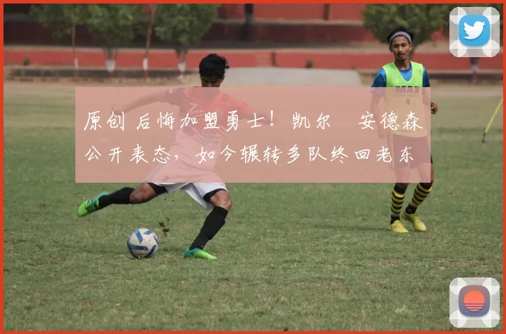 原创 后悔加盟勇士!凯尔・安德森公开表态,如今辗转多队终回老东家