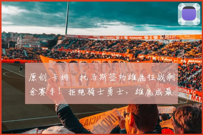 原创 卡姆・托马斯签约雄鹿征战剩余赛季！拒绝骑士勇士，雄鹿成最优选