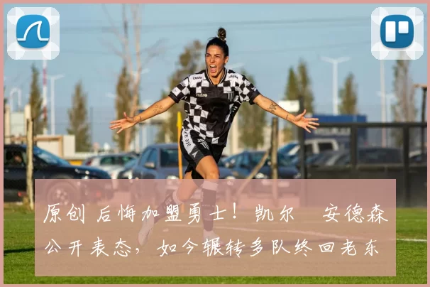 原创 后悔加盟勇士！凯尔・安德森公开表态，如今辗转多队终回老东家