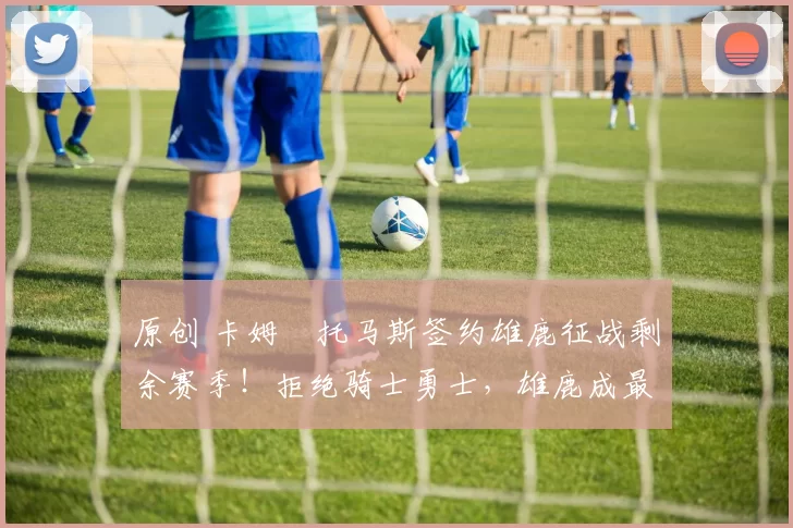 原创 卡姆・托马斯签约雄鹿征战剩余赛季！拒绝骑士勇士，雄鹿成最优选