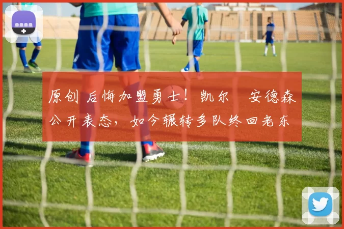 原创 后悔加盟勇士！凯尔・安德森公开表态，如今辗转多队终回老东家