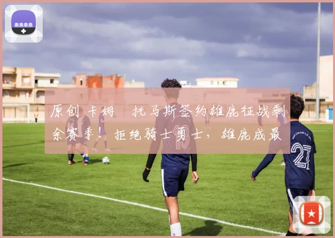 原创 卡姆・托马斯签约雄鹿征战剩余赛季！拒绝骑士勇士，雄鹿成最优选