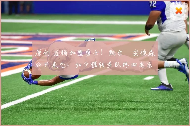 原创 后悔加盟勇士！凯尔・安德森公开表态，如今辗转多队终回老东家