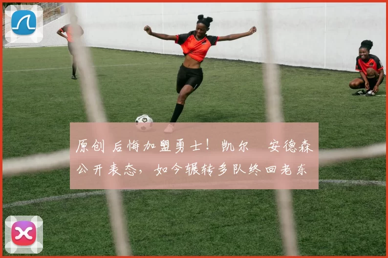 原创 后悔加盟勇士！凯尔・安德森公开表态，如今辗转多队终回老东家