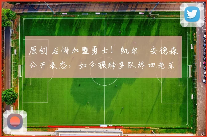 原创 后悔加盟勇士！凯尔・安德森公开表态，如今辗转多队终回老东家