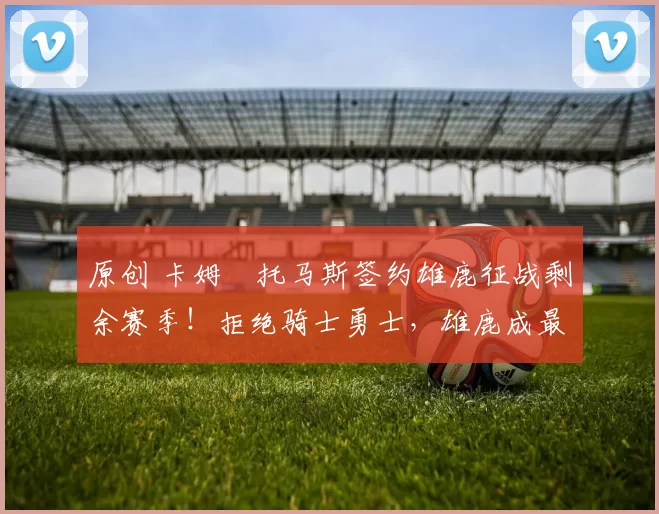 原创 卡姆・托马斯签约雄鹿征战剩余赛季！拒绝骑士勇士，雄鹿成最优选