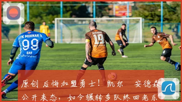 原创 后悔加盟勇士！凯尔・安德森公开表态，如今辗转多队终回老东家