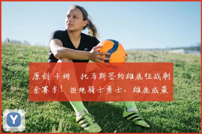 原创 卡姆・托马斯签约雄鹿征战剩余赛季！拒绝骑士勇士，雄鹿成最优选