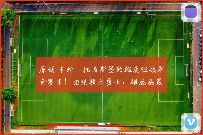 原创 卡姆・托马斯签约雄鹿征战剩余赛季！拒绝骑士勇士，雄鹿成最优选