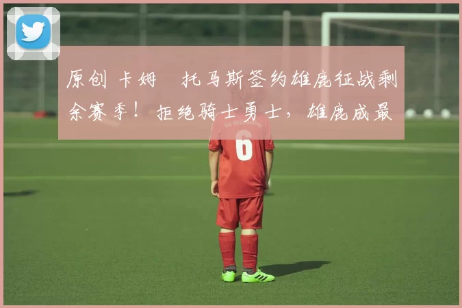 原创 卡姆・托马斯签约雄鹿征战剩余赛季！拒绝骑士勇士，雄鹿成最优选