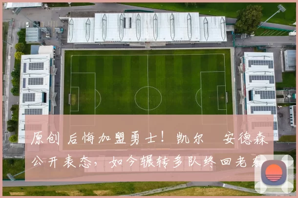 原创 后悔加盟勇士！凯尔・安德森公开表态，如今辗转多队终回老东家