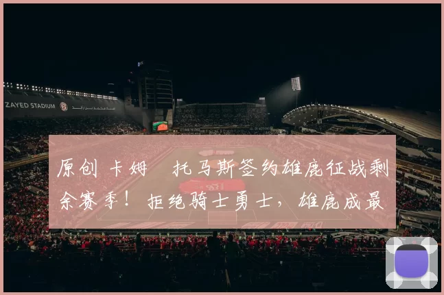 原创 卡姆・托马斯签约雄鹿征战剩余赛季！拒绝骑士勇士，雄鹿成最优选