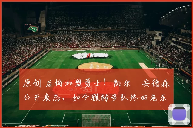 原创 后悔加盟勇士！凯尔・安德森公开表态，如今辗转多队终回老东家