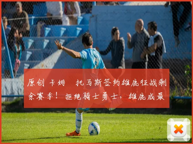 原创 卡姆・托马斯签约雄鹿征战剩余赛季！拒绝骑士勇士，雄鹿成最优选