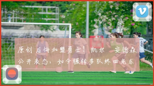 原创 后悔加盟勇士！凯尔・安德森公开表态，如今辗转多队终回老东家