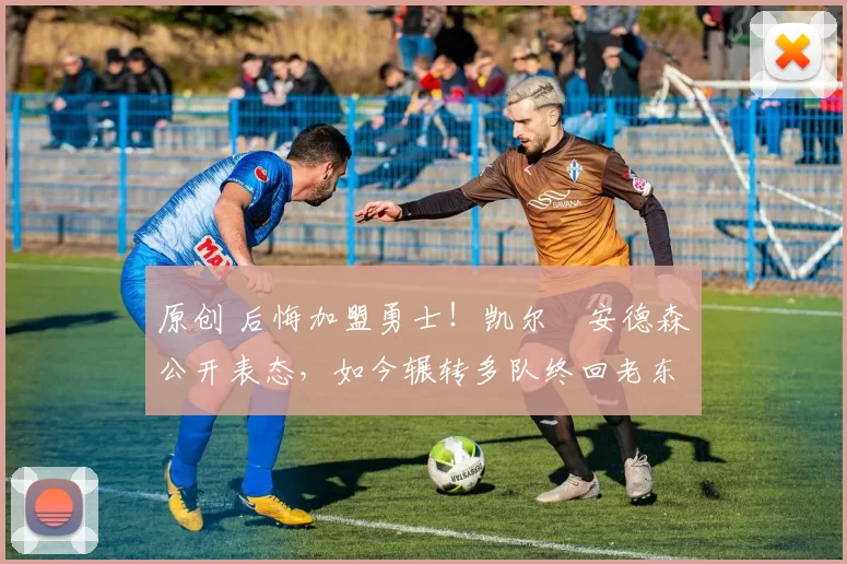 原创 后悔加盟勇士!凯尔・安德森公开表态,如今辗转多队终回老东家