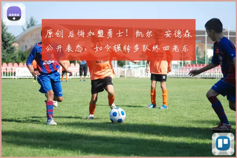 原创 后悔加盟勇士！凯尔・安德森公开表态，如今辗转多队终回老东家