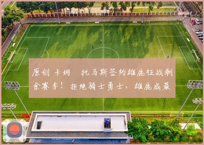 原创 卡姆・托马斯签约雄鹿征战剩余赛季！拒绝骑士勇士，雄鹿成最优选