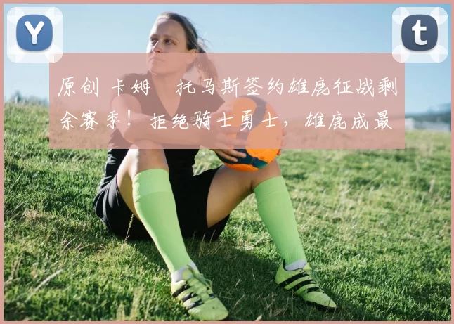 原创 卡姆・托马斯签约雄鹿征战剩余赛季！拒绝骑士勇士，雄鹿成最优选