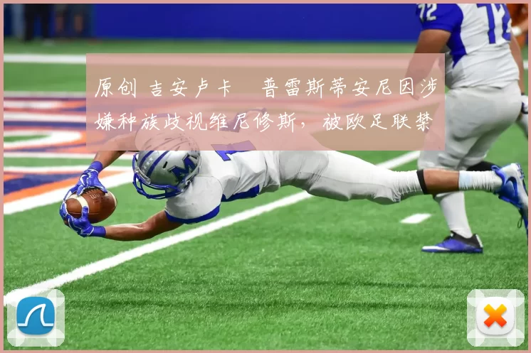 原创 吉安卢卡・普雷斯蒂安尼因涉嫌种族歧视维尼修斯,被欧足联禁赛