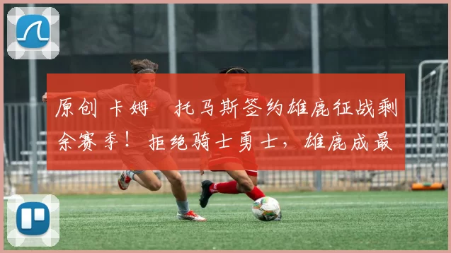 原创 卡姆・托马斯签约雄鹿征战剩余赛季!拒绝骑士勇士,雄鹿成最优选