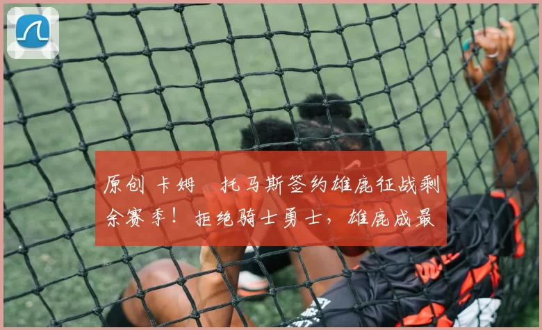 原创 卡姆・托马斯签约雄鹿征战剩余赛季!拒绝骑士勇士,雄鹿成最优选