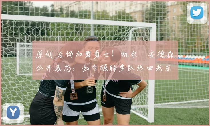 原创 后悔加盟勇士！凯尔・安德森公开表态，如今辗转多队终回老东家