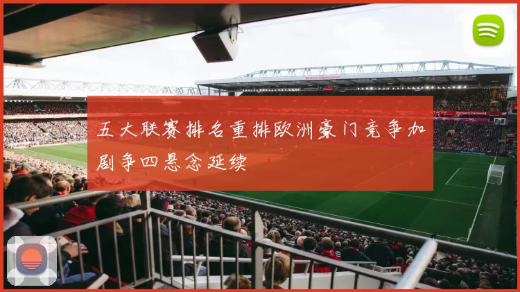 五大联赛排名重排欧洲豪门竞争加剧争四悬念延续