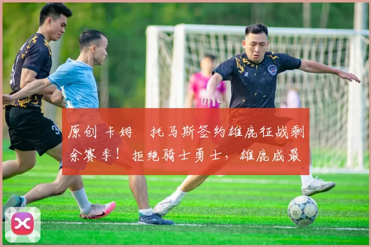 原创 卡姆・托马斯签约雄鹿征战剩余赛季!拒绝骑士勇士,雄鹿成最优选