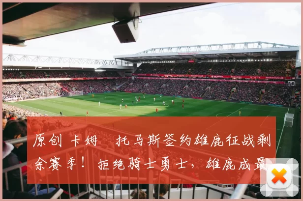 原创 卡姆・托马斯签约雄鹿征战剩余赛季！拒绝骑士勇士，雄鹿成最优选