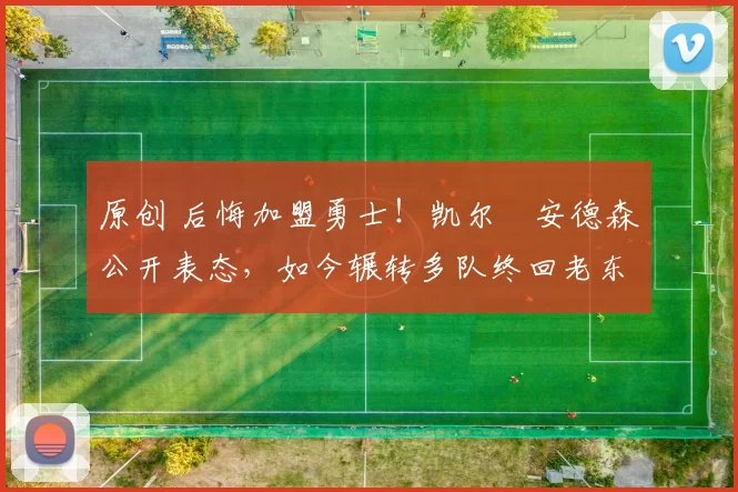 原创 后悔加盟勇士!凯尔・安德森公开表态,如今辗转多队终回老东家