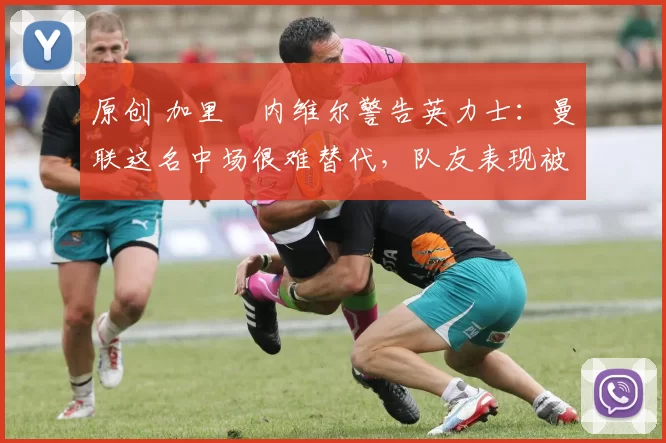 原创 加里・内维尔警告英力士:曼联这名中场很难替代,队友表现被赞 “离谱”