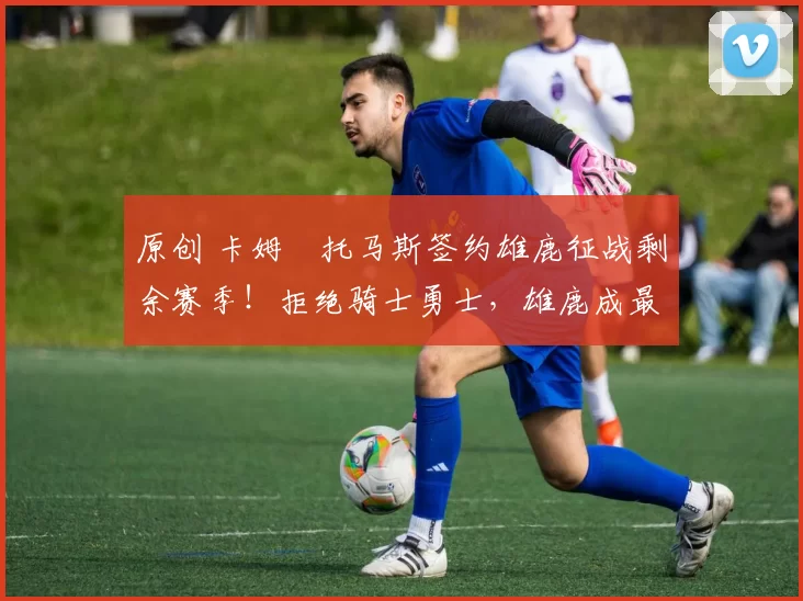 原创 卡姆・托马斯签约雄鹿征战剩余赛季!拒绝骑士勇士,雄鹿成最优选