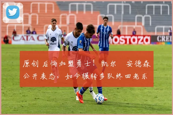 原创 后悔加盟勇士！凯尔・安德森公开表态，如今辗转多队终回老东家