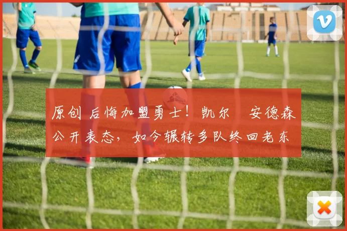 原创 后悔加盟勇士！凯尔・安德森公开表态，如今辗转多队终回老东家