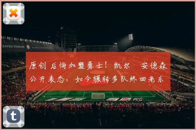 原创 后悔加盟勇士!凯尔・安德森公开表态,如今辗转多队终回老东家