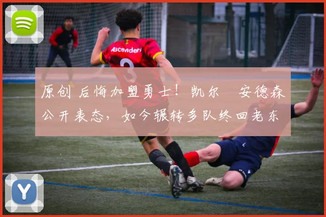 原创 后悔加盟勇士！凯尔・安德森公开表态，如今辗转多队终回老东家