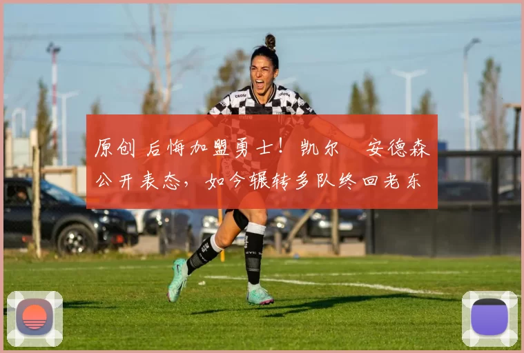 原创 后悔加盟勇士！凯尔・安德森公开表态，如今辗转多队终回老东家