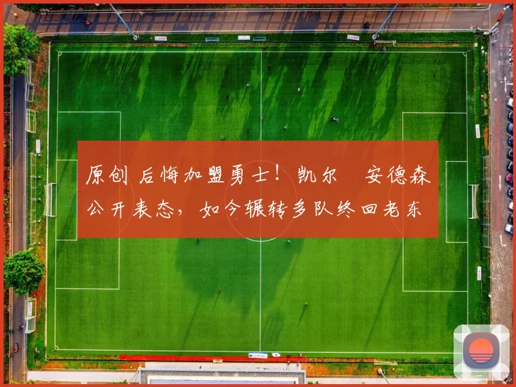 原创 后悔加盟勇士！凯尔・安德森公开表态，如今辗转多队终回老东家