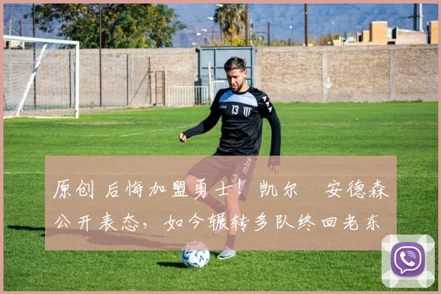 原创 后悔加盟勇士！凯尔・安德森公开表态，如今辗转多队终回老东家