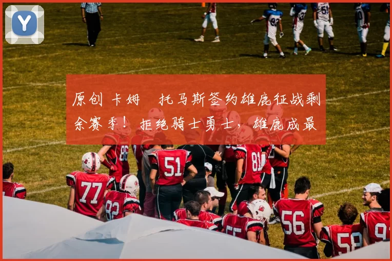 原创 卡姆・托马斯签约雄鹿征战剩余赛季！拒绝骑士勇士，雄鹿成最优选