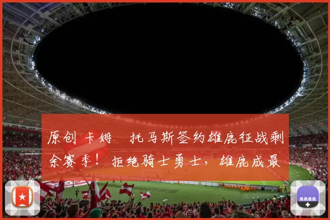 原创 卡姆・托马斯签约雄鹿征战剩余赛季!拒绝骑士勇士,雄鹿成最优选